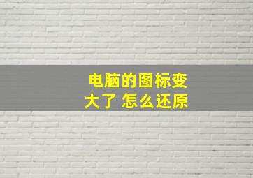 电脑的图标变大了 怎么还原